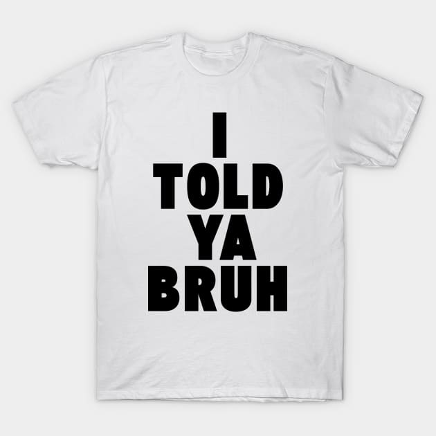 I TOLD YA BRUH T-Shirt by Etopix